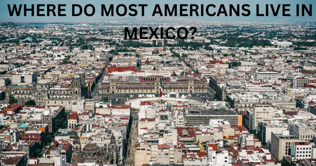 where do most americans live in mexico